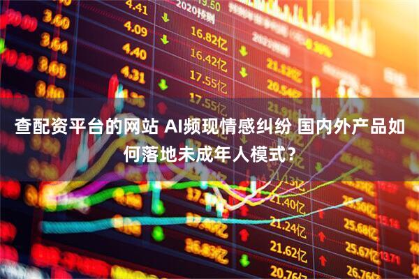 查配资平台的网站 AI频现情感纠纷 国内外产品如何落地未成年人模式？