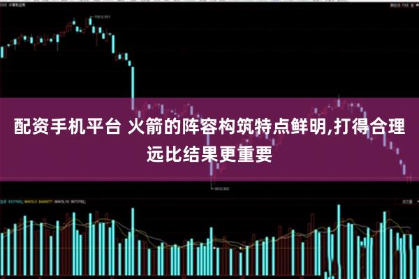 配资手机平台 火箭的阵容构筑特点鲜明,打得合理远比结果更重要