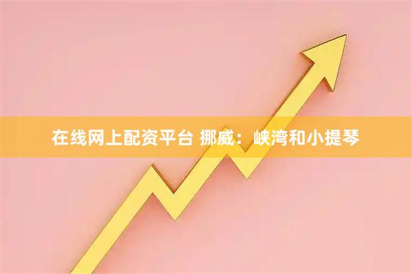 在线网上配资平台 挪威：峡湾和小提琴