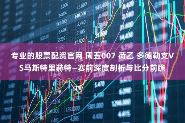 专业的股票配资官网 周五007 荷乙 多德勒支VS马斯特里赫特—赛前深度剖析与比分前瞻